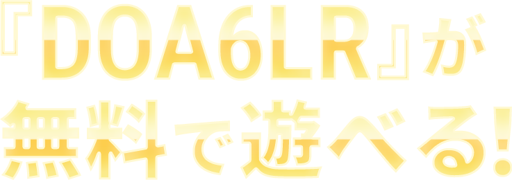 『DOA6 Last Round』 が無料で遊べる！