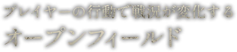 プレイヤーの行動で戦況が変化するオープンフィールド